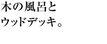 木の風呂とウッドデッキ。