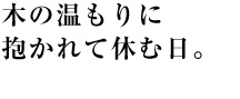 木の温もりに抱かれて休む日。