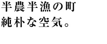 半農半漁の町純朴な空気。