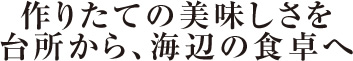 作りたての美味しさを台所から、海辺の食卓へ