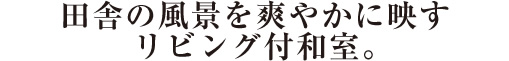 田舎の風景を爽やかに映すリビング付和室。