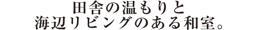 田舎の温もりと海辺リビングのある和室。