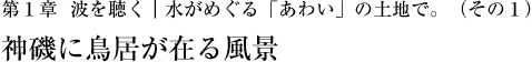 第1章  波を聴く｜水がめぐる「あわい」の土地で。（その1）神磯に鳥居が在る風景