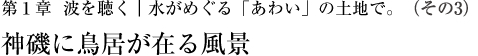 第1章  波を聴く｜水がめぐる「あわい」の土地で。（その3）神磯に鳥居が在る風景